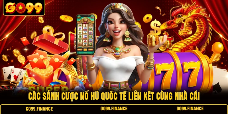 cac sanh cuoc no hu quoc te lien ket cung nha cai Các sảnh cược nổ hũ quốc tế liên kết cùng nhà cái